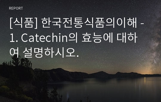 [식품] 한국전통식품의이해 - 1. Catechin의 효능에 대하여 설명하시오.