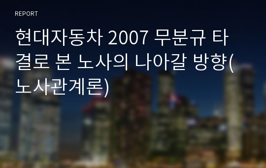 현대자동차 2007 무분규 타결로 본 노사의 나아갈 방향(노사관계론)