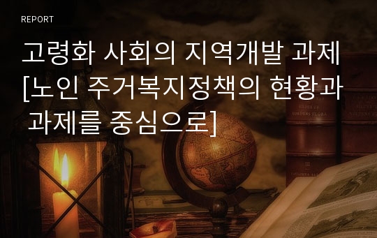 고령화 사회의 지역개발 과제[노인 주거복지정책의 현황과 과제를 중심으로]