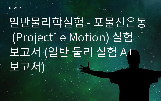 일반물리학실험 - 포물선운동 (Projectile Motion) 실험보고서 (일반 물리 실험 A+ 보고서)