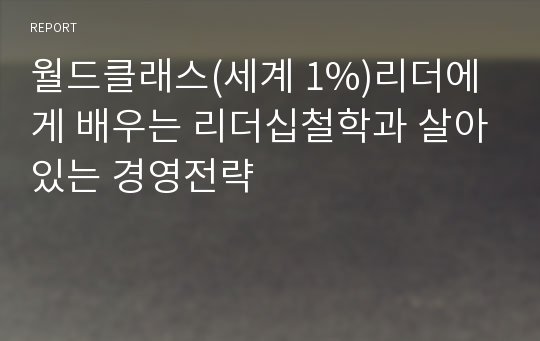 월드클래스(세계 1%)리더에게 배우는 리더십철학과 살아있는 경영전략