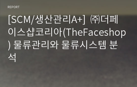 [SCM/생산관리A+]  ㈜더페이스샵코리아(TheFaceshop) 물류관리와 물류시스템 분석