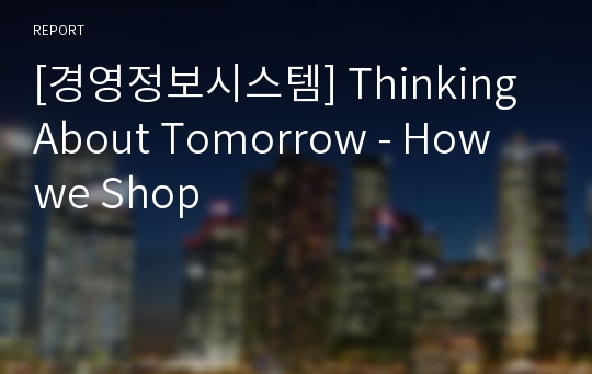 [경영정보시스템] Thinking About Tomorrow - How we Shop