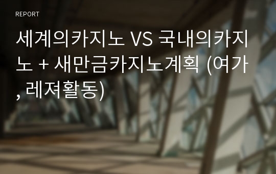 세계의카지노 VS 국내의카지노 + 새만금카지노계획 (여가, 레져활동)