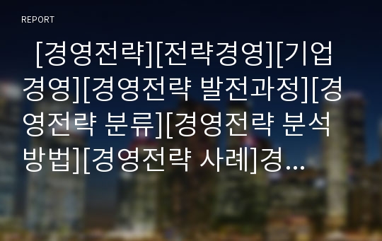   [경영전략][전략경영][기업경영][경영전략 발전과정][경영전략 분류][경영전략 분석방법][경영전략 사례]경영전략의 정의, 경영전략의 발전과정과 경영전략의 분류 및 경영전략의 분석방법 고찰(경영전략 사례)