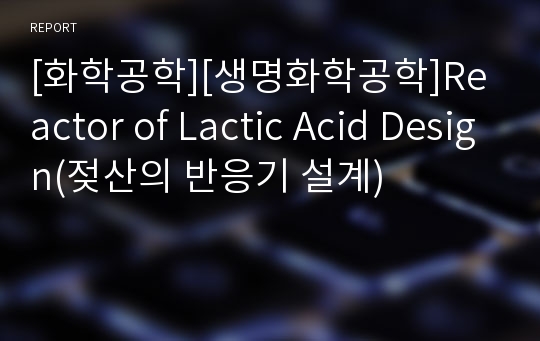 [화학공학][생명화학공학]Reactor of Lactic Acid Design(젖산의 반응기 설계)