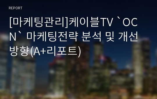 [마케팅관리]케이블TV `OCN` 마케팅전략 분석 및 개선방향(A+리포트)