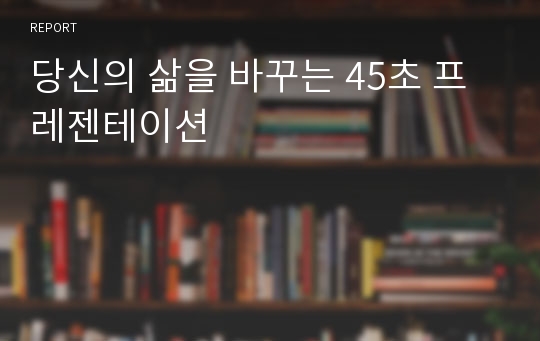 당신의 삶을 바꾸는 45초 프레젠테이션