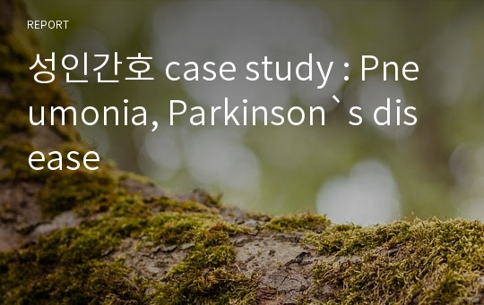 성인간호 case study : Pneumonia, Parkinson`s disease