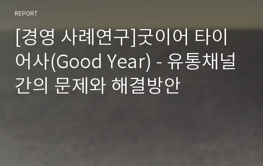 [경영 사례연구]굿이어 타이어사(Good Year) - 유통채널간의 문제와 해결방안