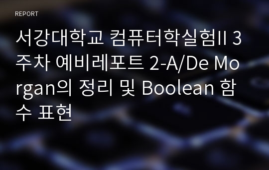 서강대학교 컴퓨터학실험II 3주차 예비레포트 2-A/De Morgan의 정리 및 Boolean 함수 표현