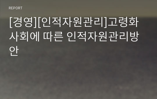 [경영][인적자원관리]고령화 사회에 따른 인적자원관리방안