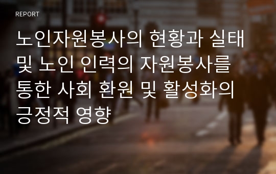 노인자원봉사의 현황과 실태 및 노인 인력의 자원봉사를 통한 사회 환원 및 활성화의 긍정적 영향