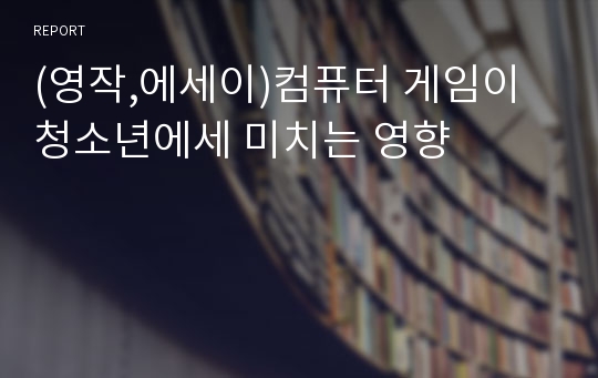 (영작,에세이)컴퓨터 게임이 청소년에세 미치는 영향