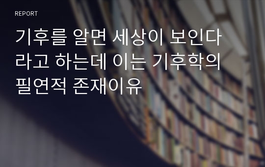 기후를 알면 세상이 보인다 라고 하는데 이는 기후학의 필연적 존재이유