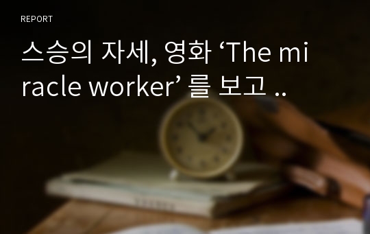 스승의 자세, 영화 ‘The miracle worker’ 를 보고 ..