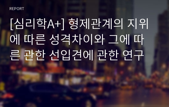 [심리학A+] 형제관계의 지위에 따른 성격차이와 그에 따른 관한 선입견에 관한 연구