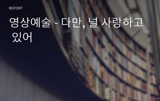 영상예술 - 다만, 널 사랑하고 있어