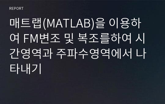 매트랩(MATLAB)을 이용하여 FM변조 및 복조를하여 시간영역과 주파수영역에서 나타내기