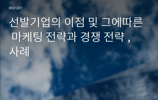 선발기업의 이점 및 그에따른 마케팅 전략과 경쟁 전략 , 사례