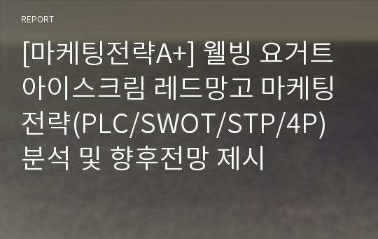 [마케팅전략A+] 웰빙 요거트 아이스크림 레드망고 마케팅전략(PLC/SWOT/STP/4P) 분석 및 향후전망 제시