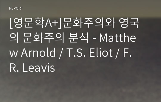 [영문학A+]문화주의와 영국의 문화주의 분석 - Matthew Arnold / T.S. Eliot / F.R. Leavis