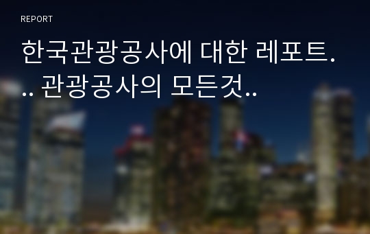 한국관광공사에 대한 레포트... 관광공사의 모든것..