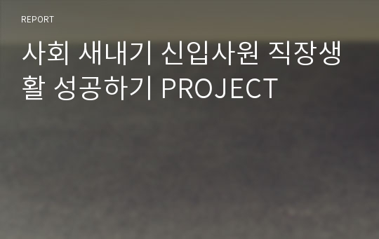 사회 새내기 신입사원 직장생활 성공하기 PROJECT