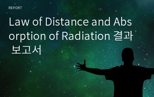 Law of Distance and Absorption of Radiation 결과 보고서