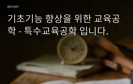 기초기능 향상을 위한 교육공학 - 특수교육공학 입니다.