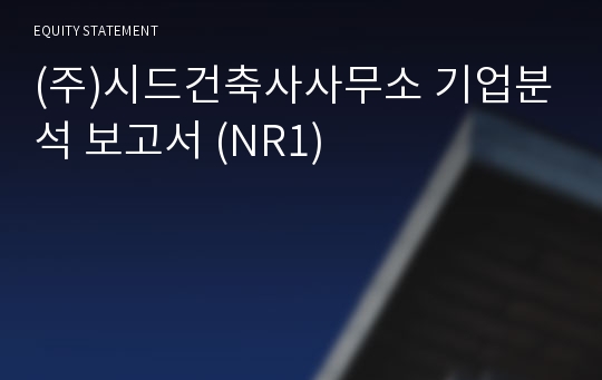 (주)시드건축사사무소 기업분석 보고서 (NR1)