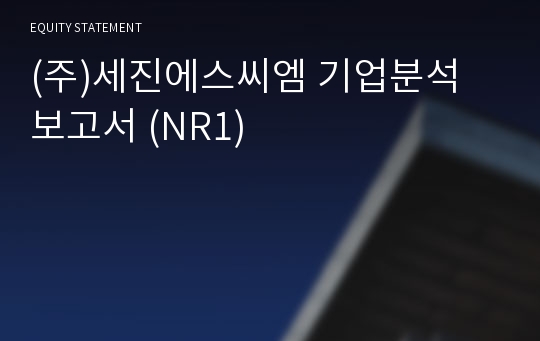 (주)세진에스씨엠 기업분석 보고서 (NR1)