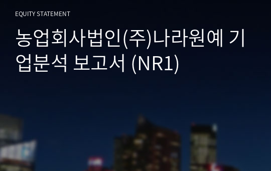 농업회사법인주식회사나라원예 기업분석 보고서 (NR1)