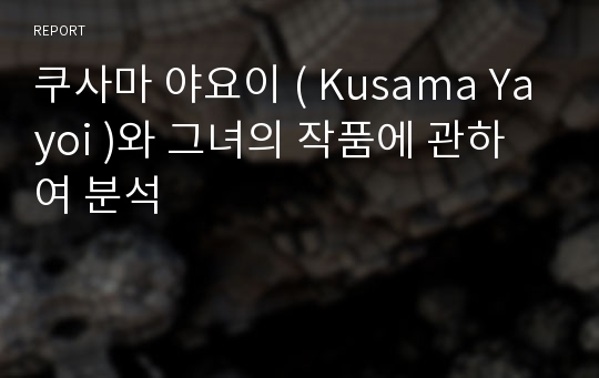 쿠사마 야요이 ( Kusama Yayoi )와 그녀의 작품에 관하여 분석