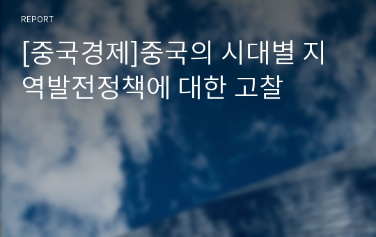 [중국경제]중국의 시대별 지역발전정책에 대한 고찰