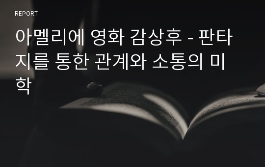 아멜리에 영화 감상후 - 판타지를 통한 관계와 소통의 미학