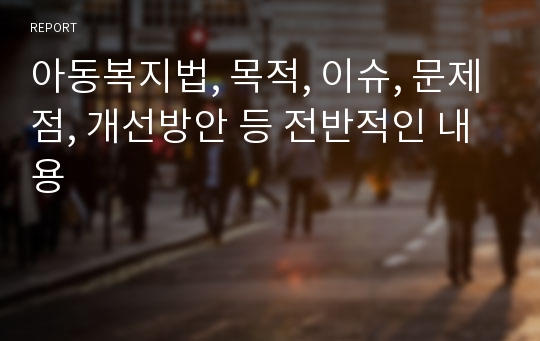 아동복지법, 목적, 이슈, 문제점, 개선방안 등 전반적인 내용