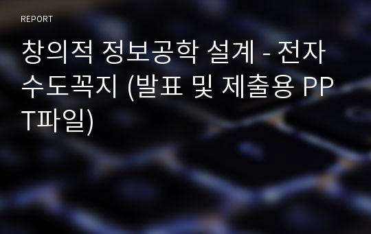 창의적 정보공학 설계 - 전자 수도꼭지 (발표 및 제출용 PPT파일)