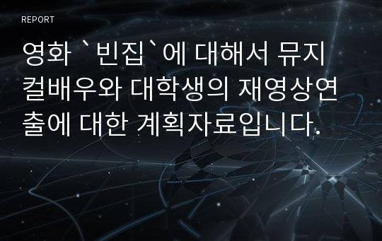 영화 `빈집`에 대해서 뮤지컬배우와 대학생의 재영상연출에 대한 계획자료입니다.