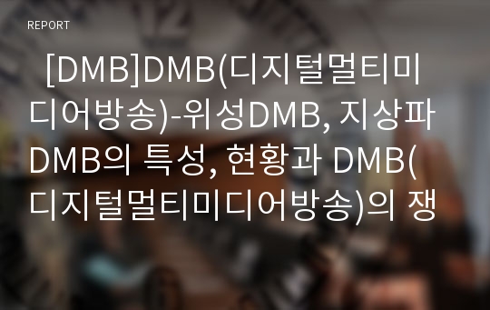   [DMB]DMB(디지털멀티미디어방송)-위성DMB, 지상파DMB의 특성, 현황과 DMB(디지털멀티미디어방송)의 쟁점, DMB(디지털멀티미디어방송)의 과제, DMB(디지털멀티미디어방송)의 정책개선방안 및 정책 비판(DMB)