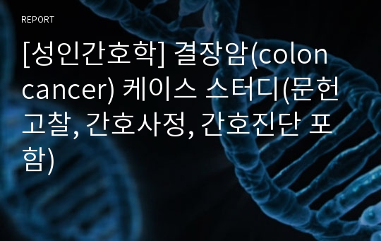 [성인간호학] 결장암(colon cancer) 케이스 스터디(문헌고찰, 간호사정, 간호진단 포함)