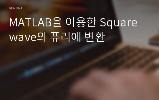 MATLAB을 이용한 Square wave의 퓨리에 변환