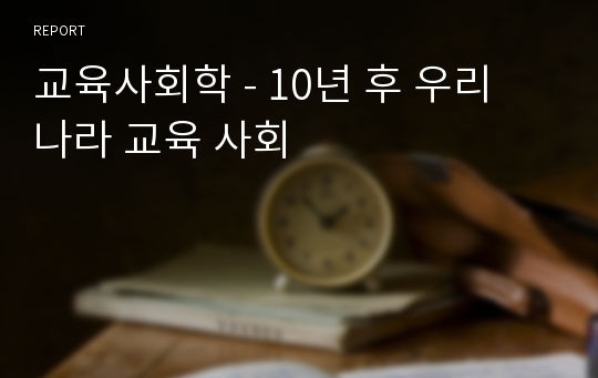 교육사회학 - 10년 후 우리 나라 교육 사회