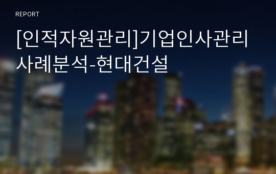 [인적자원관리]기업인사관리 사례분석-현대건설