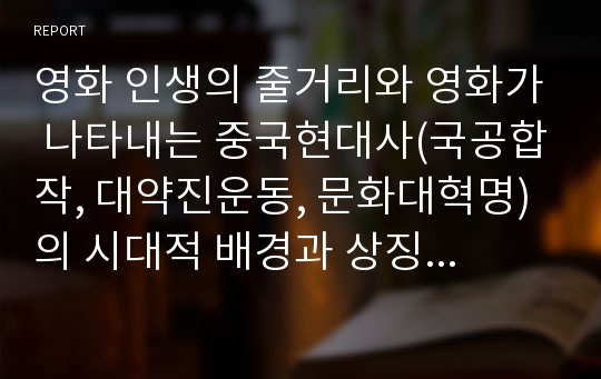 영화 인생의 줄거리와 영화가 나타내는 중국현대사(국공합작, 대약진운동, 문화대혁명)의 시대적 배경과 상징성에 대한 요약 및 비평