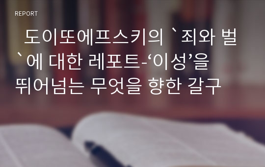   도이또에프스키의 `죄와 벌`에 대한 레포트-‘이성’을 뛰어넘는 무엇을 향한 갈구