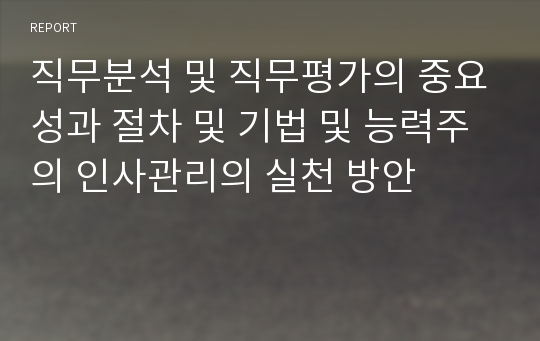 직무분석 및 직무평가의 중요성과 절차 및 기법 및 능력주의 인사관리의 실천 방안