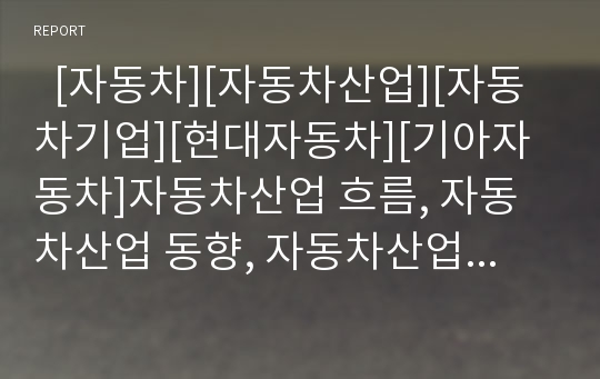   [자동차][자동차산업][자동차기업][현대자동차][기아자동차]자동차산업 흐름, 자동차산업 동향, 자동차산업 문제점, 대우, 현대, 기아 사례로 본 자동차산업(자동차기업) 대응전략, 향후 자동차산업의 발전전략 분석