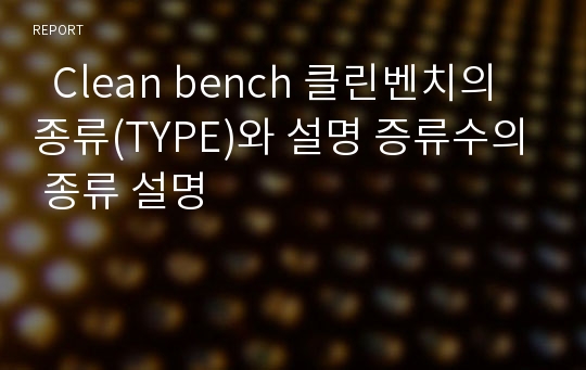   Clean bench 클린벤치의 종류(TYPE)와 설명 증류수의 종류 설명