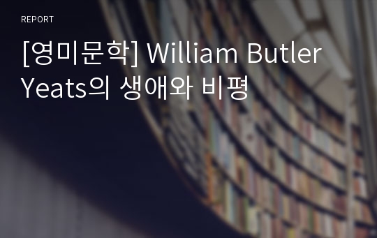 [영미문학] William Butler Yeats의 생애와 비평